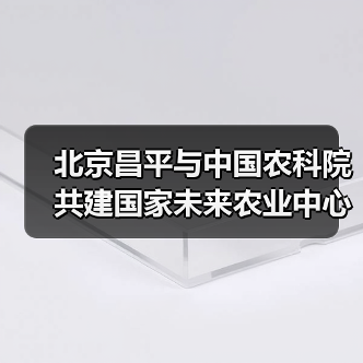 北京昌平与中国农科院共建国家未来农业中心(图2) 北京昌平与中国农科院共建国家未来农业中心(图2)