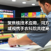 聚焦核技术应用,同方威视携手农科院共建高能电子农业应用产业研究院(图1) 聚焦核技术应用,同方威视携手农科院共建高能电子农业应用产业研究院(图1)