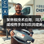 聚焦核技术应用,同方威视携手农科院共建高能电子农业应用产业研究院(图4) 聚焦核技术应用,同方威视携手农科院共建高能电子农业应用产业研究院(图4)