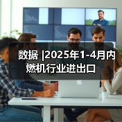 数据 |2025年1-4月内燃机行业进出口(图1) 数据 |2025年1-4月内燃机行业进出口(图1)