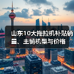 山东10大拖拉机补贴销量、主销机型与价格(图4) 山东10大拖拉机补贴销量、主销机型与价格(图4)