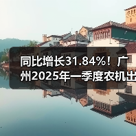同比增长31.84%!广州2025年一季度农机出口形势稳中向好(图3) 同比增长31.84%!广州2025年一季度农机出口形势稳中向好(图3)