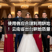使用者应合理利用耕地!云南省出台耕地质量保护与提升办法(图1) 使用者应合理利用耕地!云南省出台耕地质量保护与提升办法(图1)