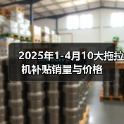2025年1-4月10大拖拉机补贴销量与价格(图2) 2025年1-4月10大拖拉机补贴销量与价格(图2)