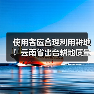 使用者应合理利用耕地!云南省出台耕地质量保护与提升办法(图3) 使用者应合理利用耕地!云南省出台耕地质量保护与提升办法(图3)