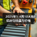 2025年1-4月10大拖拉机补贴销量与价格(图3) 2025年1-4月10大拖拉机补贴销量与价格(图3)