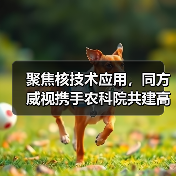 聚焦核技术应用,同方威视携手农科院共建高能电子农业应用产业研究院(图2) 聚焦核技术应用,同方威视携手农科院共建高能电子农业应用产业研究院(图2)