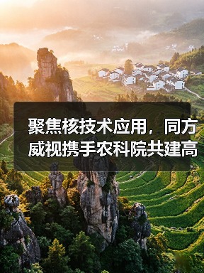 聚焦核技术应用,同方威视携手农科院共建高能电子农业应用产业研究院(图2) 聚焦核技术应用,同方威视携手农科院共建高能电子农业应用产业研究院(图2)