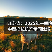 江苏省：2025年一季度中型拖拉机产量同比增长11.4%（图1）