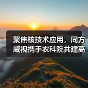 聚焦核技术应用,同方威视携手农科院共建高能电子农业应用产业研究院(图4) 聚焦核技术应用,同方威视携手农科院共建高能电子农业应用产业研究院(图4)