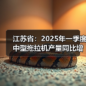 江苏省：2025年一季度中型拖拉机产量同比增长11.4%（图3）
