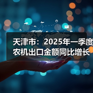 天津市:2025年一季度农机出口金额同比增长93.13%(图4) 天津市:2025年一季度农机出口金额同比增长93.13%(图4)