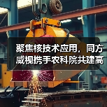 聚焦核技术应用,同方威视携手农科院共建高能电子农业应用产业研究院(图1) 聚焦核技术应用,同方威视携手农科院共建高能电子农业应用产业研究院(图1)