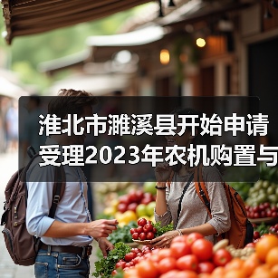 淮北市濉溪县开始申请受理2023年农机购置与应用补贴(图1) 淮北市濉溪县开始申请受理2023年农机购置与应用补贴(图1)