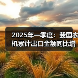 2025年一季度:我国农机累计出口金额同比增长32.1%(图1) 2025年一季度:我国农机累计出口金额同比增长32.1%(图1)