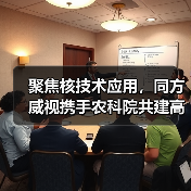 聚焦核技术应用,同方威视携手农科院共建高能电子农业应用产业研究院(图1) 聚焦核技术应用,同方威视携手农科院共建高能电子农业应用产业研究院(图1)
