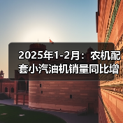 2025年1-2月:农机配套小汽油机销量同比增长27.88%(图2) 2025年1-2月:农机配套小汽油机销量同比增长27.88%(图2)