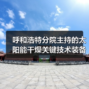 呼和浩特分院主持的太阳能干燥关键技术装备研发项目荣获“内蒙古自治区科学技术进步奖”二等奖(图2) 呼和浩特分院主持的太阳能干燥关键技术装备研发项目荣获“内蒙古自治区科学技术进步奖”二等奖(图2)