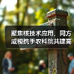 聚焦核技术应用,同方威视携手农科院共建高能电子农业应用产业研究院(图1) 聚焦核技术应用,同方威视携手农科院共建高能电子农业应用产业研究院(图1)