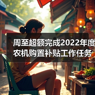 周至超额完成2022年度农机购置补贴工作任务(图2) 周至超额完成2022年度农机购置补贴工作任务(图2)