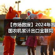 【市场数据】2024年我国农机累计出口金额同比增长25.9%(图3) 【市场数据】2024年我国农机累计出口金额同比增长25.9%(图3)