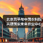北京昌平与中国农科院共建国家未来农业中心(图1) 北京昌平与中国农科院共建国家未来农业中心(图1)