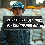 2024年1-11月:我国饲料生产专用设备产量同比下降28.4%(图4) 2024年1-11月:我国饲料生产专用设备产量同比下降28.4%(图4)