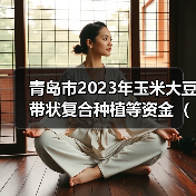 青岛市2023年玉米大豆带状复合种植等资金（提前下达）分配结果公告（图1）