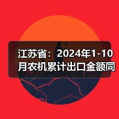 江苏省:2024年1-10月农机累计出口金额同比增长9.1%(图2) 江苏省:2024年1-10月农机累计出口金额同比增长9.1%(图2)