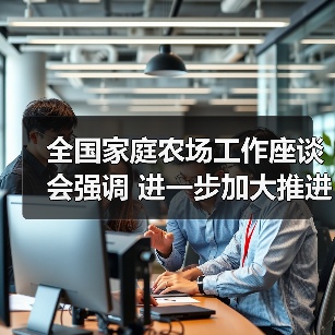 全国家庭农场工作座谈会强调 进一步加大推进力度 加快培育家庭农场(图2) 全国家庭农场工作座谈会强调 进一步加大推进力度 加快培育家庭农场(图2)