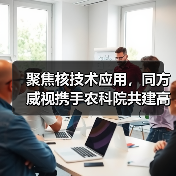 聚焦核技术应用,同方威视携手农科院共建高能电子农业应用产业研究院(图1) 聚焦核技术应用,同方威视携手农科院共建高能电子农业应用产业研究院(图1)