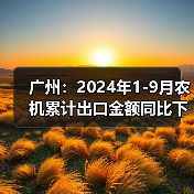 广州:2024年1-9月农机累计出口金额同比下降11%(图4) 广州:2024年1-9月农机累计出口金额同比下降11%(图4)