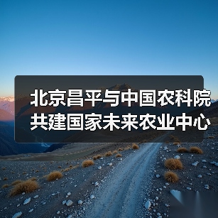 北京昌平与中国农科院共建国家未来农业中心(图3) 北京昌平与中国农科院共建国家未来农业中心(图3)