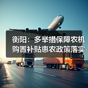 衡阳:多举措保障农机购置补贴惠农政策落实到位(图4) 衡阳:多举措保障农机购置补贴惠农政策落实到位(图4)