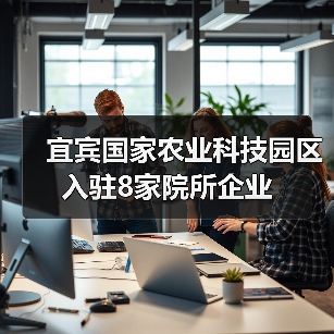 宜宾国家农业科技园区入驻8家院所企业(图3) 宜宾国家农业科技园区入驻8家院所企业(图3)