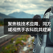 聚焦核技术应用,同方威视携手农科院共建高能电子农业应用产业研究院(图1) 聚焦核技术应用,同方威视携手农科院共建高能电子农业应用产业研究院(图1)