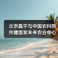 北京昌平与中国农科院共建国家未来农业中心(图1) 北京昌平与中国农科院共建国家未来农业中心(图1)