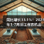 同比增长33.1%！2024年1-7月浙江省农机出口形势大好（图1）