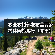 农业农村部发布美丽乡村休闲旅游行(冬季) 60条精品路线和187个精品景点(图4) 农业农村部发布美丽乡村休闲旅游行(冬季) 60条精品路线和187个精品景点(图4)