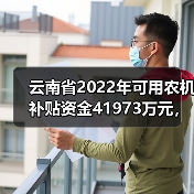 云南省2022年可用农机补贴资金41973万元,实施进度如何?(图1) 云南省2022年可用农机补贴资金41973万元,实施进度如何?(图1)