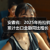 安徽省:2025年拖拉机累计出口金额同比增长47%(图2) 安徽省:2025年拖拉机累计出口金额同比增长47%(图2)