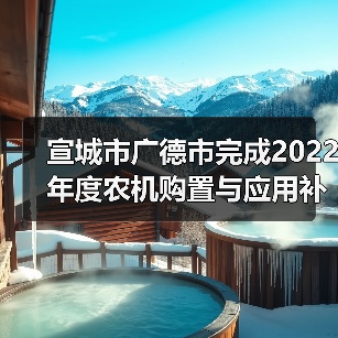 宣城市广德市完成2022年度农机购置与应用补贴资金结算兑付工作（图2）