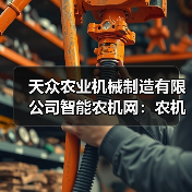 天众农业机械制造有限公司智能农机网:农机选择与维护实用指南(图1) 天众农业机械制造有限公司智能农机网:农机选择与维护实用指南(图1)