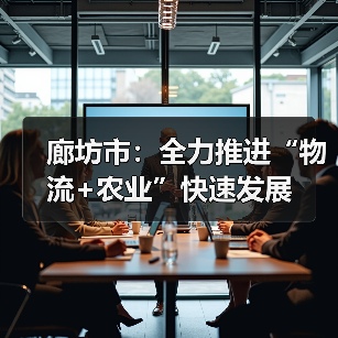 廊坊市:全力推进“物流+农业”快速发展(图1) 廊坊市:全力推进“物流+农业”快速发展(图1)
