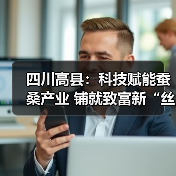 四川高县:科技赋能蚕桑产业 铺就致富新“丝”路(图2) 四川高县:科技赋能蚕桑产业 铺就致富新“丝”路(图2)