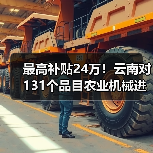 最高补贴24万!云南对131个品目农业机械进行补贴(图1) 最高补贴24万!云南对131个品目农业机械进行补贴(图1)